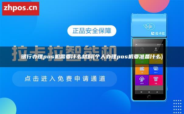银行办理pos机需要什么材料(个人办理pos机要准备什么)