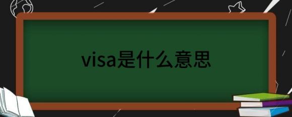 visa是什么意思（最全签证知识汇总）