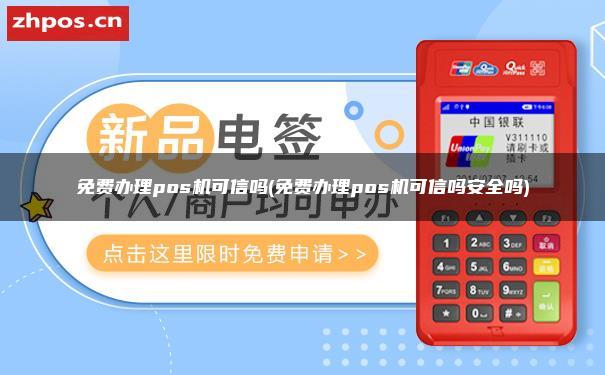 免费办理pos机可信吗(免费办理pos机可信吗 安全吗)