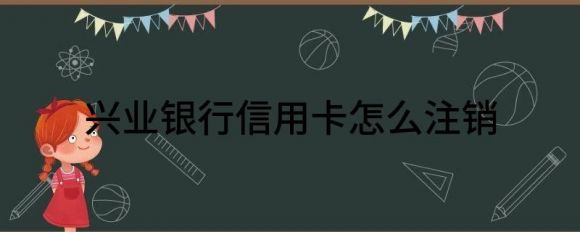 兴业银行信用卡怎么注销（浅析如何彻底地注销信用卡）