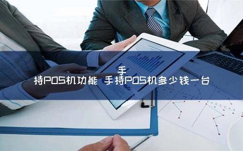 手持POS机功能 手持POS机多少钱一台